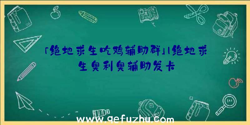 「绝地求生吃鸡辅助群」|绝地求生奥利奥辅助发卡